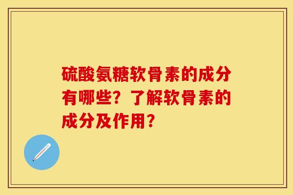 硫酸氨糖软骨素的成分有哪些？了解软骨素的成分及作用？-第1张图片-关节保镖