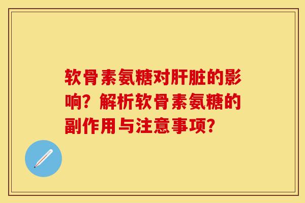 软骨素氨糖对肝脏的影响？解析软骨素氨糖的副作用与注意事项？-第1张图片-关节保镖