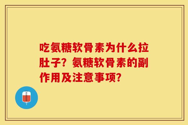 吃氨糖软骨素为什么拉肚子？氨糖软骨素的副作用及注意事项？-第1张图片-关节保镖