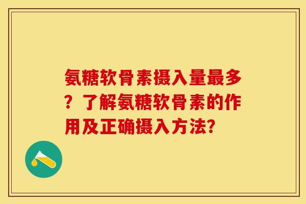 氨糖软骨素摄入量最多？了解氨糖软骨素的作用及正确摄入方法？-第1张图片-关节保镖