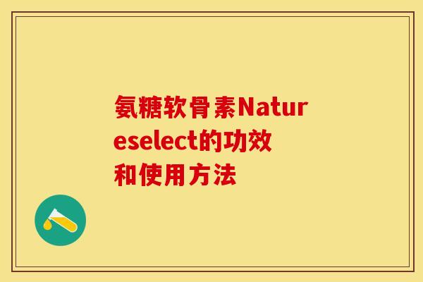 氨糖软骨素Natureselect的功效和使用方法-第1张图片-关节保镖