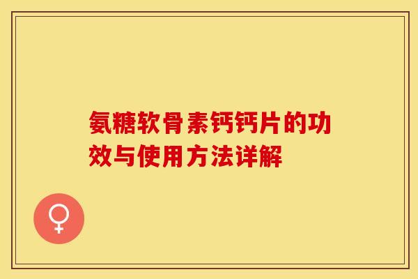 氨糖软骨素钙钙片的功效与使用方法详解