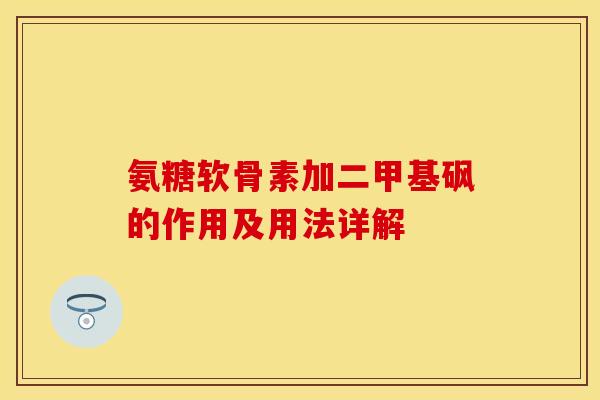 氨糖软骨素加二甲基砜的作用及用法详解-第1张图片-关节保镖