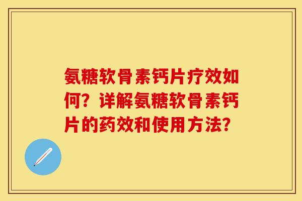 氨糖软骨素钙片疗效如何？详解氨糖软骨素钙片的药效和使用方法？-第1张图片-关节保镖