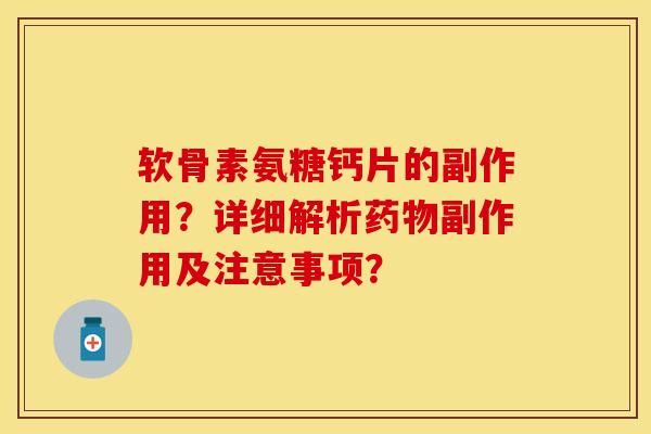 软骨素氨糖钙片的副作用？详细解析药物副作用及注意事项？-第1张图片-关节保镖