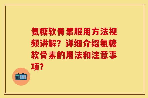 氨糖软骨素服用方法视频讲解？详细介绍氨糖软骨素的用法和注意事项？-第1张图片-关节保镖
