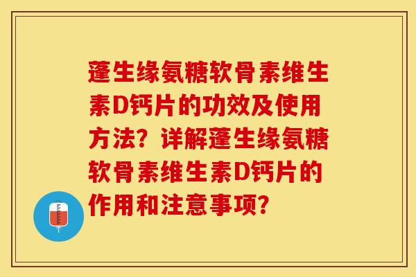 蓬生缘氨糖软骨素维生素D钙片的功效及使用方法？详解蓬生缘氨糖软骨素维生素D钙片的作用和注意事项？-第1张图片-关节保镖