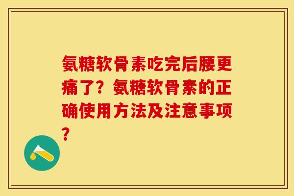 氨糖软骨素吃完后腰更痛了？氨糖软骨素的正确使用方法及注意事项？-第1张图片-关节保镖