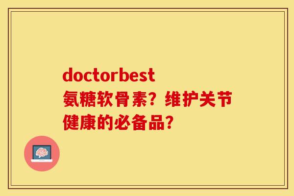 doctorbest氨糖软骨素？维护关节健康的必备品？-第1张图片-关节保镖