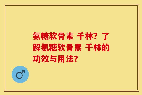 氨糖软骨素 千林？了解氨糖软骨素 千林的功效与用法？-第1张图片-关节保镖