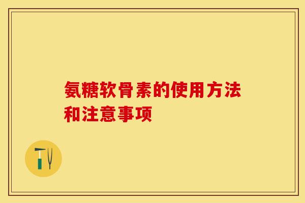 氨糖软骨素的使用方法和注意事项-第1张图片-关节保镖