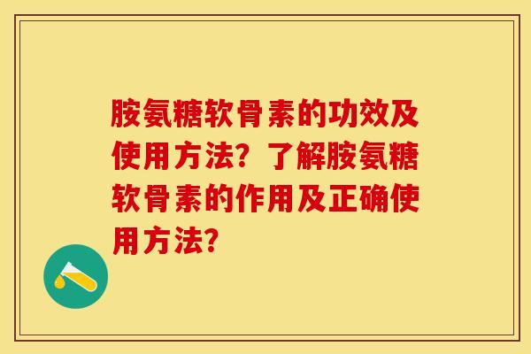 胺氨糖软骨素的功效及使用方法？了解胺氨糖软骨素的作用及正确使用方法？-第1张图片-关节保镖