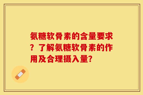 氨糖软骨素的含量要求？了解氨糖软骨素的作用及合理摄入量？-第1张图片-关节保镖