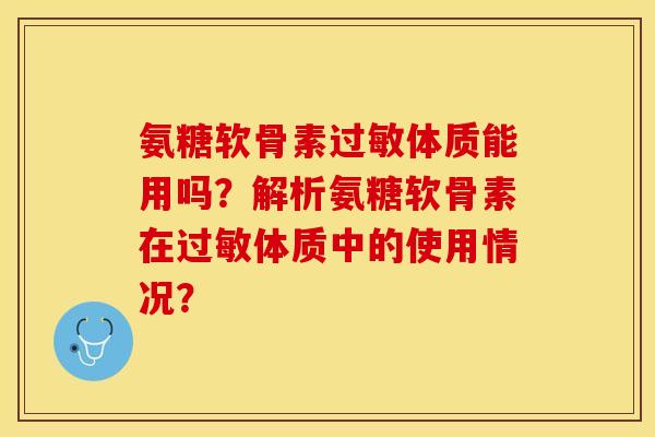 氨糖软骨素过敏体质能用吗？解析氨糖软骨素在过敏体质中的使用情况？-第1张图片-关节保镖