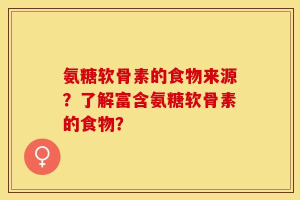 氨糖软骨素的食物来源？了解富含氨糖软骨素的食物？-第1张图片-关节保镖