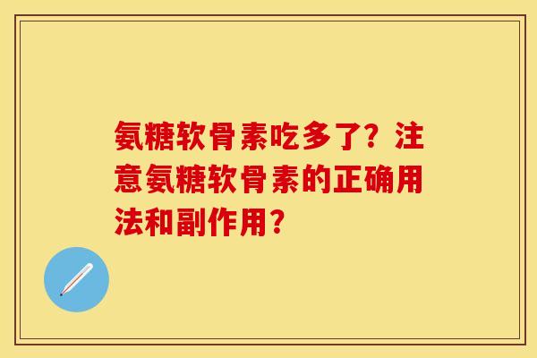 氨糖软骨素吃多了？注意氨糖软骨素的正确用法和副作用？-第1张图片-关节保镖
