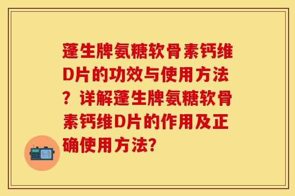 蓬生牌氨糖软骨素钙维D片的功效与使用方法？详解蓬生牌氨糖软骨素钙维D片的作用及正确使用方法？-第1张图片-关节保镖