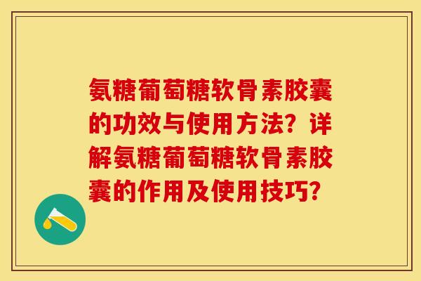氨糖葡萄糖软骨素胶囊的功效与使用方法？详解氨糖葡萄糖软骨素胶囊的作用及使用技巧？-第1张图片-关节保镖