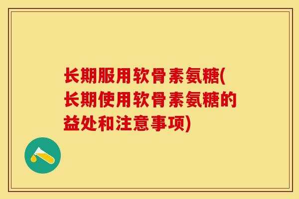 长期服用软骨素氨糖(长期使用软骨素氨糖的益处和注意事项)-第1张图片-关节保镖