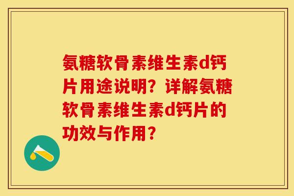 氨糖软骨素维生素d钙片用途说明？详解氨糖软骨素维生素d钙片的功效与作用？-第1张图片-关节保镖