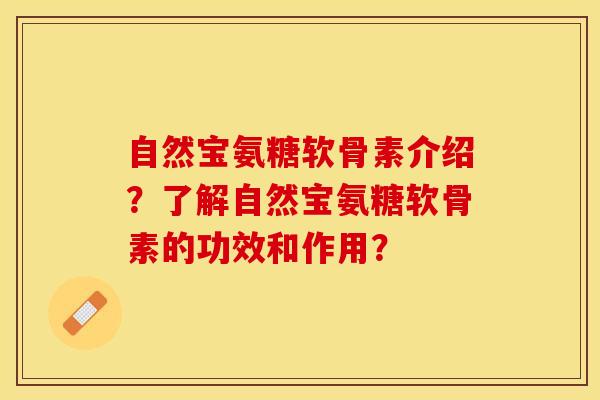 自然宝氨糖软骨素介绍？了解自然宝氨糖软骨素的功效和作用？