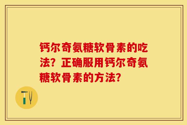 钙尔奇氨糖软骨素的吃法？正确服用钙尔奇氨糖软骨素的方法？-第1张图片-关节保镖