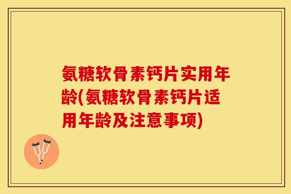 氨糖软骨素钙片实用年龄(氨糖软骨素钙片适用年龄及注意事项)-第1张图片-关节保镖
