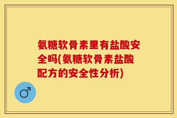 氨糖软骨素里有盐酸安全吗(氨糖软骨素盐酸配方的安全性分析)-第1张图片-关节保镖