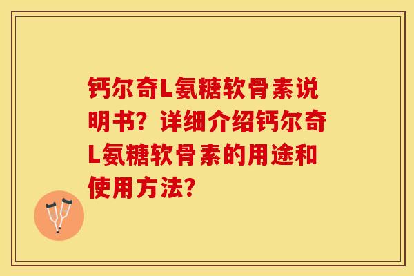 钙尔奇L氨糖软骨素说明书？详细介绍钙尔奇L氨糖软骨素的用途和使用方法？-第1张图片-关节保镖