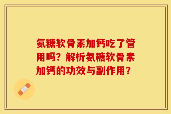 氨糖软骨素加钙吃了管用吗？解析氨糖软骨素加钙的功效与副作用？-第1张图片-关节保镖