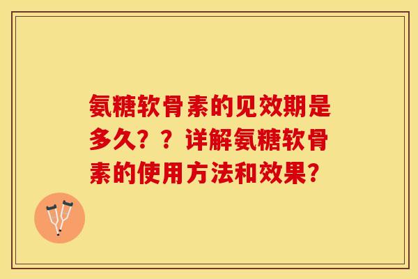 氨糖软骨素的见效期是多久？？详解氨糖软骨素的使用方法和效果？-第1张图片-关节保镖