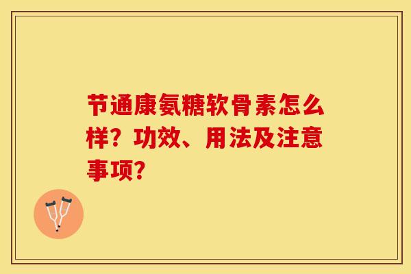 节通康氨糖软骨素怎么样？功效、用法及注意事项？-第1张图片-关节保镖