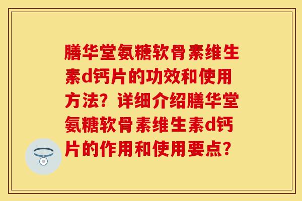膳华堂氨糖软骨素维生素d钙片的功效和使用方法？详细介绍膳华堂氨糖软骨素维生素d钙片的作用和使用要点？-第1张图片-关节保镖