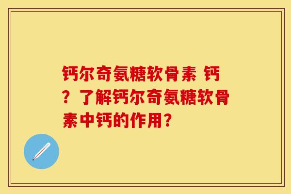 钙尔奇氨糖软骨素 钙？了解钙尔奇氨糖软骨素中钙的作用？-第1张图片-关节保镖