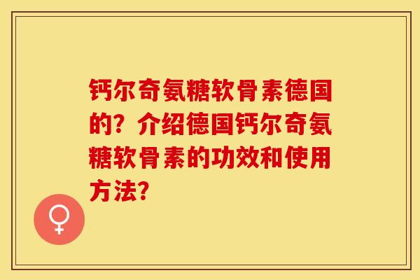 钙尔奇氨糖软骨素德国的？介绍德国钙尔奇氨糖软骨素的功效和使用方法？-第1张图片-关节保镖