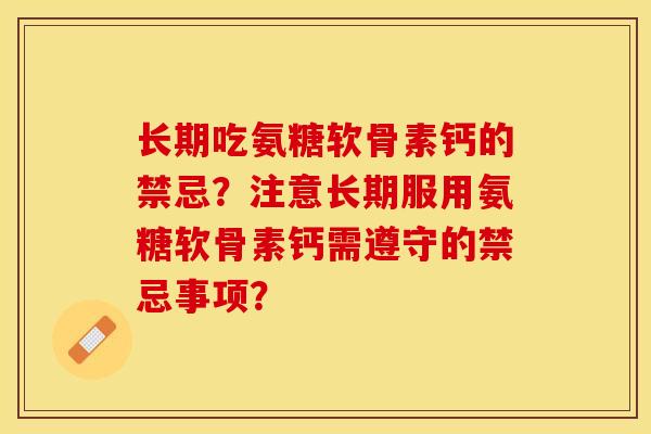 长期吃氨糖软骨素钙的禁忌？注意长期服用氨糖软骨素钙需遵守的禁忌事项？-第1张图片-关节保镖