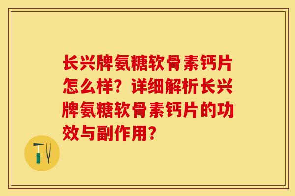 长兴牌氨糖软骨素钙片怎么样？详细解析长兴牌氨糖软骨素钙片的功效与副作用？-第1张图片-关节保镖