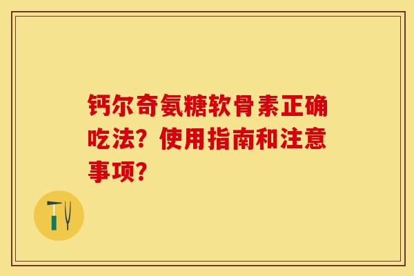钙尔奇氨糖软骨素正确吃法？使用指南和注意事项？-第1张图片-关节保镖
