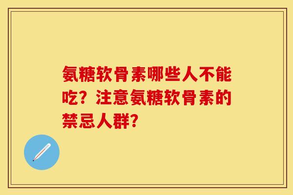 氨糖软骨素哪些人不能吃？注意氨糖软骨素的禁忌人群？-第1张图片-关节保镖