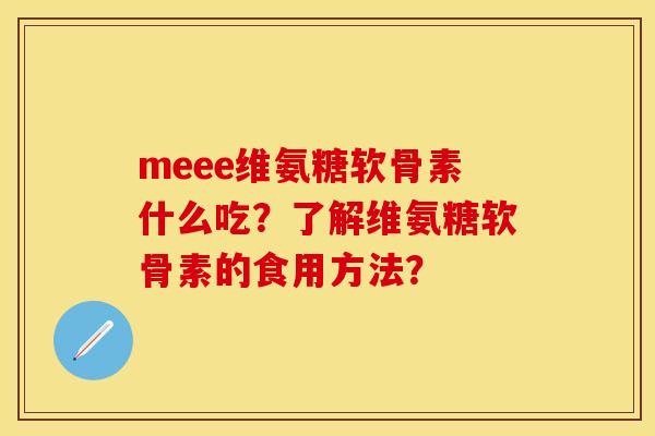 meee维氨糖软骨素什么吃？了解维氨糖软骨素的食用方法？-第1张图片-关节保镖