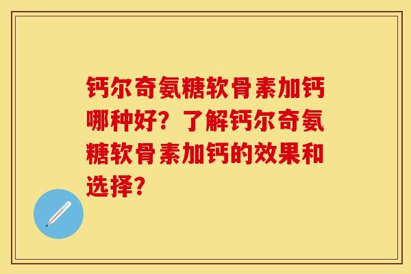 钙尔奇氨糖软骨素加钙哪种好？了解钙尔奇氨糖软骨素加钙的效果和选择？-第1张图片-关节保镖