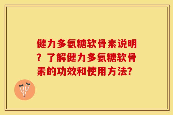 健力多氨糖软骨素说明？了解健力多氨糖软骨素的功效和使用方法？-第1张图片-关节保镖