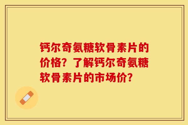 钙尔奇氨糖软骨素片的价格？了解钙尔奇氨糖软骨素片的市场价？-第1张图片-关节保镖