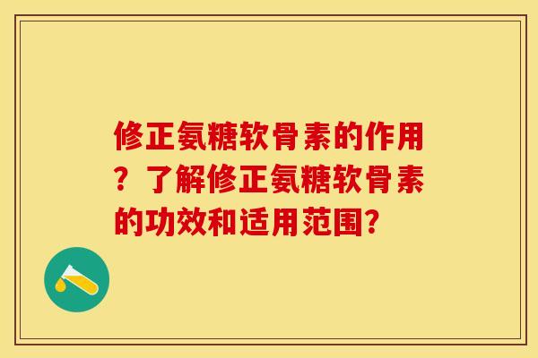 修正氨糖软骨素的作用？了解修正氨糖软骨素的功效和适用范围？-第1张图片-关节保镖