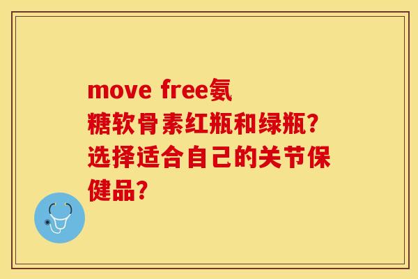 move free氨糖软骨素红瓶和绿瓶？选择适合自己的关节保健品？-第1张图片-关节保镖