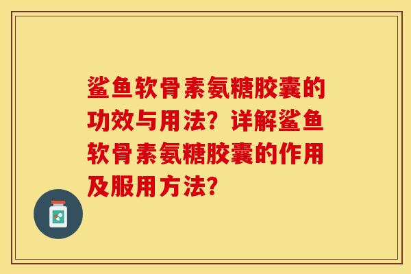 鲨鱼软骨素氨糖胶囊的功效与用法？详解鲨鱼软骨素氨糖胶囊的作用及服用方法？-第1张图片-关节保镖