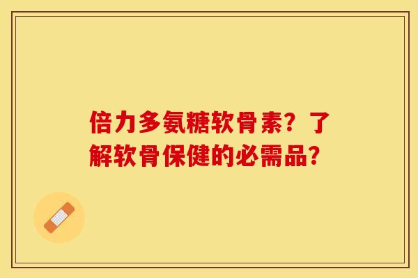 倍力多氨糖软骨素？了解软骨保健的必需品？-第1张图片-关节保镖