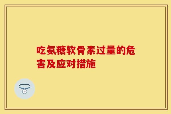 吃氨糖软骨素过量的危害及应对措施-第1张图片-关节保镖