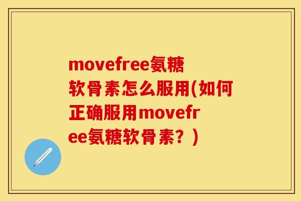 movefree氨糖软骨素怎么服用(如何正确服用movefree氨糖软骨素？)-第1张图片-关节保镖