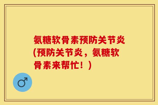 氨糖软骨素预防关节炎(预防关节炎，氨糖软骨素来帮忙！)-第1张图片-关节保镖